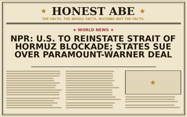 NPR: U.S. to Reinstate Strait of Hormuz Blockade; States Sue Over Paramount-Warner Deal