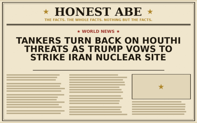 Tankers Turn Back on Houthi Threats as Trump Vows to Strike Iran Nuclear Site