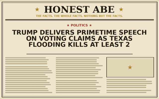 Trump Delivers Primetime Speech on Voting Claims as Texas Flooding Kills at Least 2