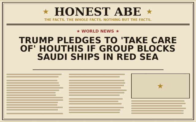 Trump Pledges to ‘Take Care of’ Houthis if Group Blocks Saudi Ships in Red Sea