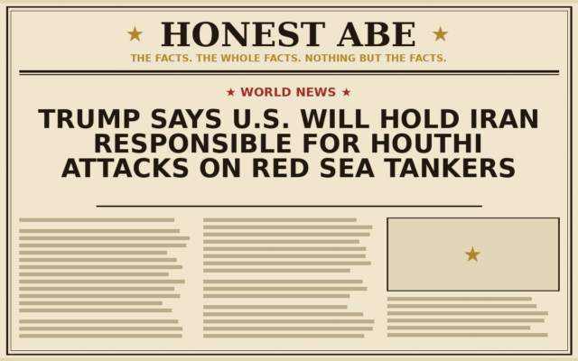 Trump Says U.S. Will Hold Iran Responsible for Houthi Attacks on Red Sea Tankers