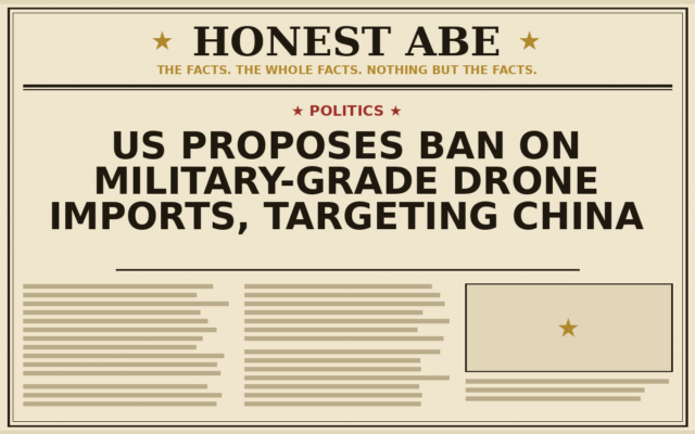 US Proposes Ban on Military-Grade Drone Imports, Targeting China