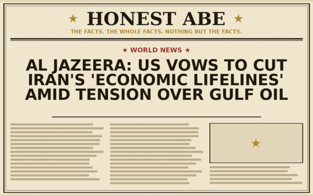 Al Jazeera: US Vows to Cut Iran’s ‘Economic Lifelines’ Amid Tension Over Gulf Oil