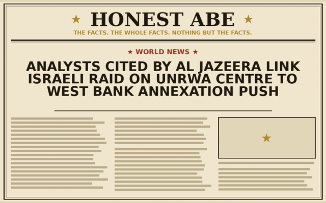 Analysts Cited by Al Jazeera Link Israeli Raid on UNRWA Centre to West Bank Annexation Push
