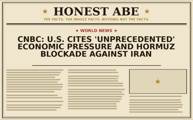 CNBC: U.S. Cites ‘Unprecedented’ Economic Pressure and Hormuz Blockade Against Iran