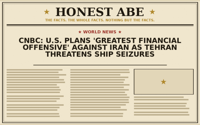 CNBC: U.S. Plans ‘Greatest Financial Offensive’ Against Iran as Tehran Threatens Ship Seizures