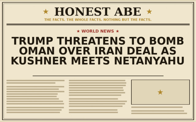 Trump Threatens to Bomb Oman Over Iran Deal as Kushner Meets Netanyahu
