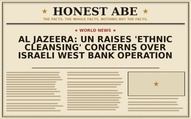 Al Jazeera: UN Raises ‘Ethnic Cleansing’ Concerns Over Israeli West Bank Operation