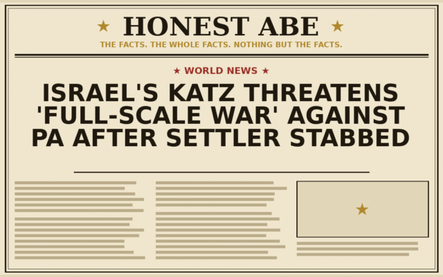 Israel’s Katz Threatens ‘Full-Scale War’ Against PA After Settler Stabbed