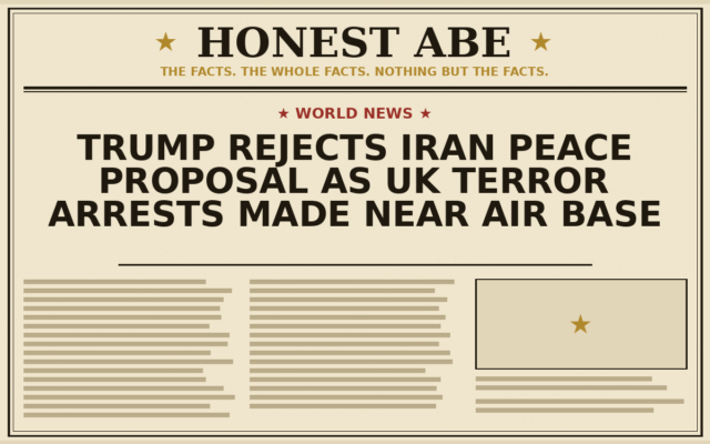 Trump Rejects Iran Peace Proposal as UK Terror Arrests Made Near Air Base