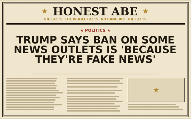 Trump Says Ban on Some News Outlets Is ‘Because They’re Fake News’