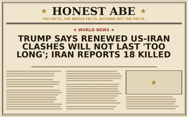 Trump Says Renewed US-Iran Clashes Will Not Last ‘Too Long’; Iran Reports 18 Killed