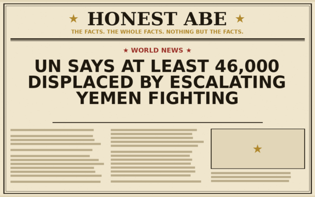 UN Says At Least 46,000 Displaced by Escalating Yemen Fighting