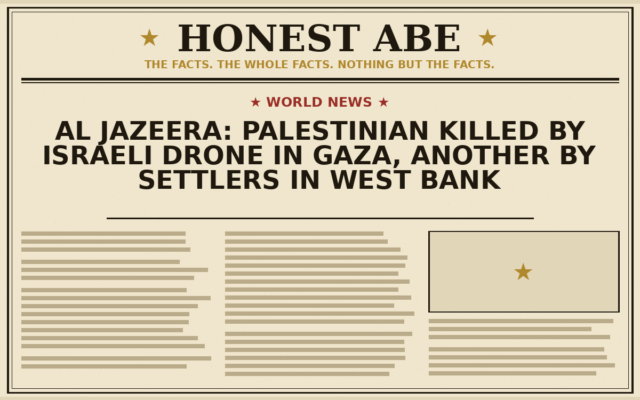 Al Jazeera: Palestinian Killed by Israeli Drone in Gaza, Another by Settlers in West Bank